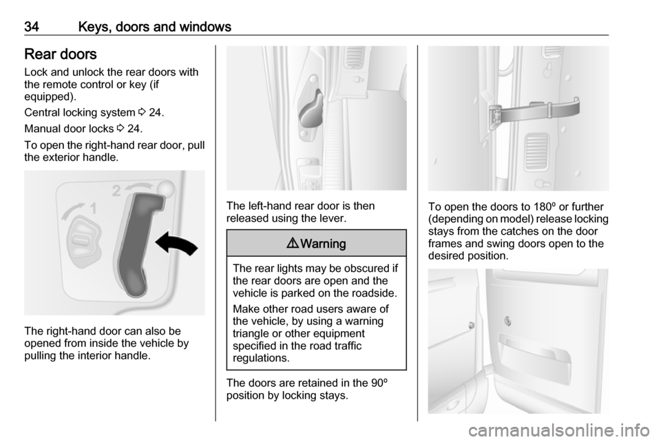 VAUXHALL MOVANO_B 2019 Owners Guide 34Keys, doors and windowsRear doors
Lock and unlock the rear doors with
the remote control or key (if
equipped).
Central locking system 3 24.
Manual door locks 3 24.
To open the right-hand rear door VAUXHALL MOVANO_B 2019 Owners Guide 34Keys, doors and windowsRear doors
Lock and unlock the rear doors with
the remote control or key (if
equipped).
Central locking system 3 24.
Manual door locks 3 24.
To open the right-hand rear door