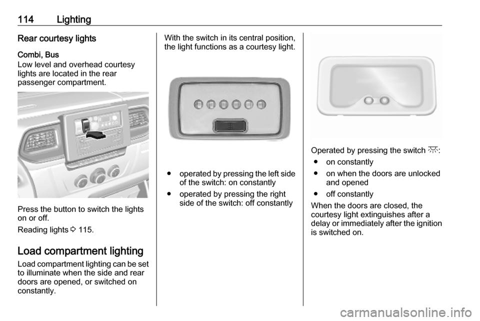 VAUXHALL MOVANO_B 2020 Owners Manual 114LightingRear courtesy lights
Combi, Bus
Low level and overhead courtesy
lights are located in the rear
passenger compartment.
Press the button to switch the lights
on or off.
Reading lights 3 115. VAUXHALL MOVANO_B 2020 Owners Manual 114LightingRear courtesy lights
Combi, Bus
Low level and overhead courtesy
lights are located in the rear
passenger compartment.
Press the button to switch the lights
on or off.
Reading lights 3 115.