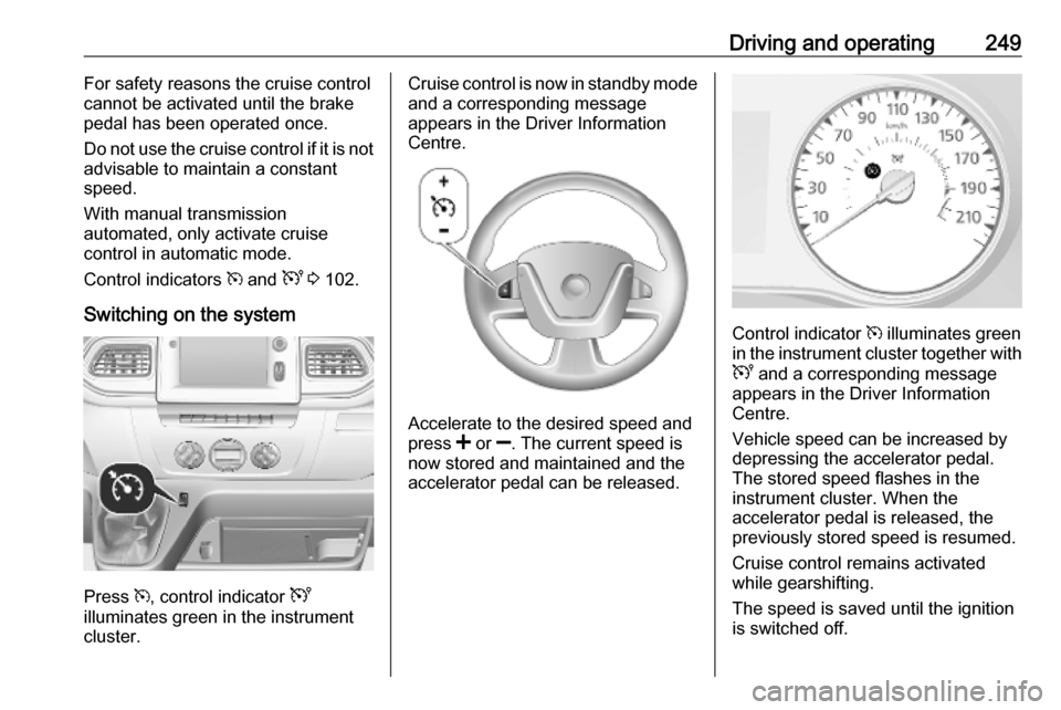 VAUXHALL MOVANO_B 2020 Owners Manual Driving and operating249For safety reasons the cruise controlcannot be activated until the brake
pedal has been operated once.
Do not use the cruise control if it is not
advisable to maintain a consta VAUXHALL MOVANO_B 2020 Owners Manual Driving and operating249For safety reasons the cruise controlcannot be activated until the brake
pedal has been operated once.
Do not use the cruise control if it is not
advisable to maintain a consta