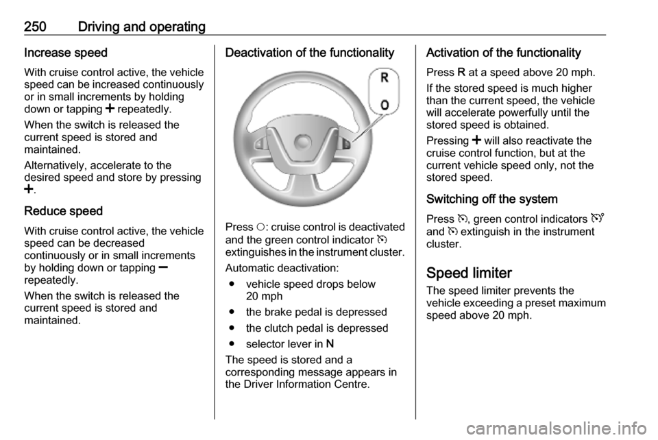 VAUXHALL MOVANO_B 2020 Owners Manual 250Driving and operatingIncrease speed
With cruise control active, the vehicle
speed can be increased continuously or in small increments by holding
down or tapping < repeatedly.
When the switch is r VAUXHALL MOVANO_B 2020 Owners Manual 250Driving and operatingIncrease speed
With cruise control active, the vehicle
speed can be increased continuously or in small increments by holding
down or tapping < repeatedly.
When the switch is r