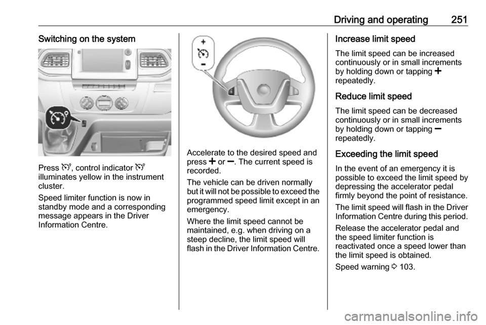 VAUXHALL MOVANO_B 2020 Owners Manual Driving and operating251Switching on the system
Press U, control indicator U
illuminates yellow in the instrument
cluster.
Speed limiter function is now in
standby mode and a corresponding
message ap VAUXHALL MOVANO_B 2020 Owners Manual Driving and operating251Switching on the system
Press U, control indicator U
illuminates yellow in the instrument
cluster.
Speed limiter function is now in
standby mode and a corresponding
message ap