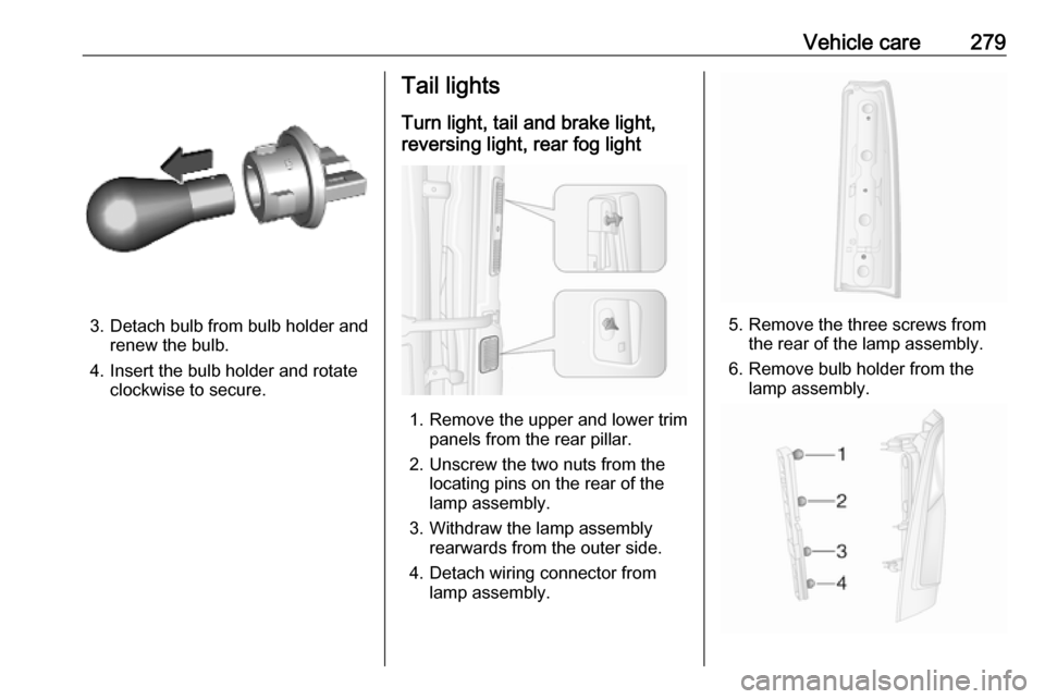 VAUXHALL MOVANO_B 2020 Owners Manual Vehicle care279
3. Detach bulb from bulb holder andrenew the bulb.
4. Insert the bulb holder and rotate clockwise to secure.
Tail lights
Turn light, tail and brake light,
reversing light, rear fog lig VAUXHALL MOVANO_B 2020 Owners Manual Vehicle care279
3. Detach bulb from bulb holder andrenew the bulb.
4. Insert the bulb holder and rotate clockwise to secure.
Tail lights
Turn light, tail and brake light,
reversing light, rear fog lig