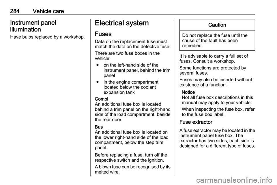 VAUXHALL MOVANO_B 2020  Owners Manual 284Vehicle careInstrument panel
illumination
Have bulbs replaced by a workshop.Electrical system
Fuses
Data on the replacement fuse must
match the data on the defective fuse.
There are two fuse boxes 