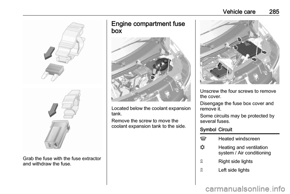 VAUXHALL MOVANO_B 2020  Owners Manual Vehicle care285
Grab the fuse with the fuse extractor
and withdraw the fuse.
Engine compartment fuse
box
Located below the coolant expansion tank.
Remove the screw to move the
coolant expansion tank t