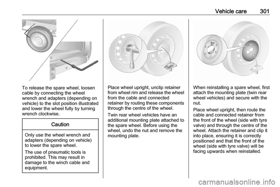 VAUXHALL MOVANO_B 2020 Owners Manual Vehicle care301
To release the spare wheel, loosen
cable by connecting the wheel
wrench and adapters (depending on
vehicle) to the slot position illustrated
and lower the wheel fully by turning
wrench VAUXHALL MOVANO_B 2020 Owners Manual Vehicle care301
To release the spare wheel, loosen
cable by connecting the wheel
wrench and adapters (depending on
vehicle) to the slot position illustrated
and lower the wheel fully by turning
wrench