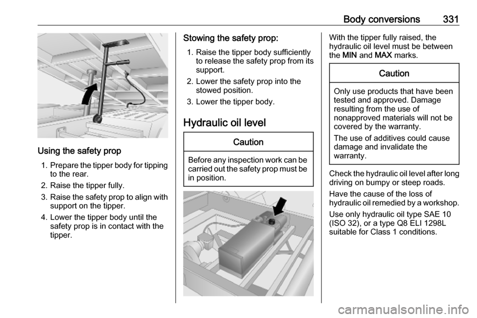 VAUXHALL MOVANO_B 2020  Owners Manual Body conversions331
Using the safety prop1. Prepare the tipper body for tipping
to the rear.
2. Raise the tipper fully.
3. Raise the safety prop to align with
support on the tipper.
4. Lower the tippe