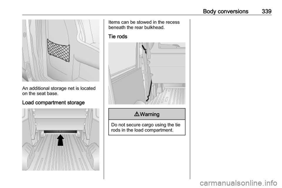 VAUXHALL MOVANO_B 2020 Owners Manual Body conversions339
An additional storage net is located
on the seat base.
Load compartment storage
Items can be stowed in the recess
beneath the rear bulkhead.
Tie rods9 Warning
Do not secure cargo u VAUXHALL MOVANO_B 2020 Owners Manual Body conversions339
An additional storage net is located
on the seat base.
Load compartment storage
Items can be stowed in the recess
beneath the rear bulkhead.
Tie rods9 Warning
Do not secure cargo u