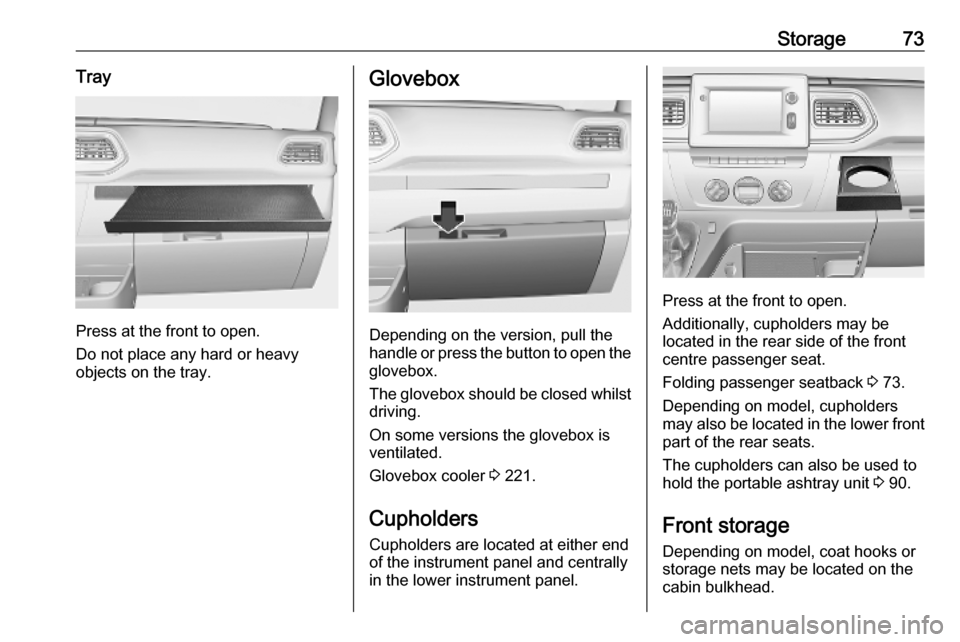 VAUXHALL MOVANO_B 2020  Owners Manual Storage73Tray
Press at the front to open.
Do not place any hard or heavy
objects on the tray.
Glovebox
Depending on the version, pull the
handle or press the button to open the
glovebox.
The glovebox 