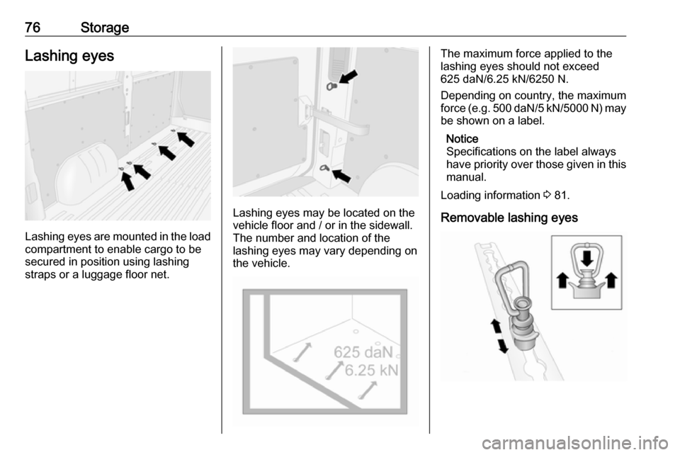 VAUXHALL MOVANO_B 2020 Manual PDF 76StorageLashing eyes
Lashing eyes are mounted in the load
compartment to enable cargo to be secured in position using lashing
straps or a luggage floor net.
Lashing eyes may be located on the
vehicle VAUXHALL MOVANO_B 2020 Manual PDF 76StorageLashing eyes
Lashing eyes are mounted in the load
compartment to enable cargo to be secured in position using lashing
straps or a luggage floor net.
Lashing eyes may be located on the
vehicle