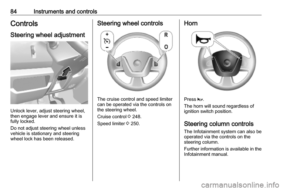 VAUXHALL MOVANO_B 2020 Manual Online 84Instruments and controlsControlsSteering wheel adjustment
Unlock lever, adjust steering wheel,
then engage lever and ensure it is
fully locked.
Do not adjust steering wheel unless
vehicle is station