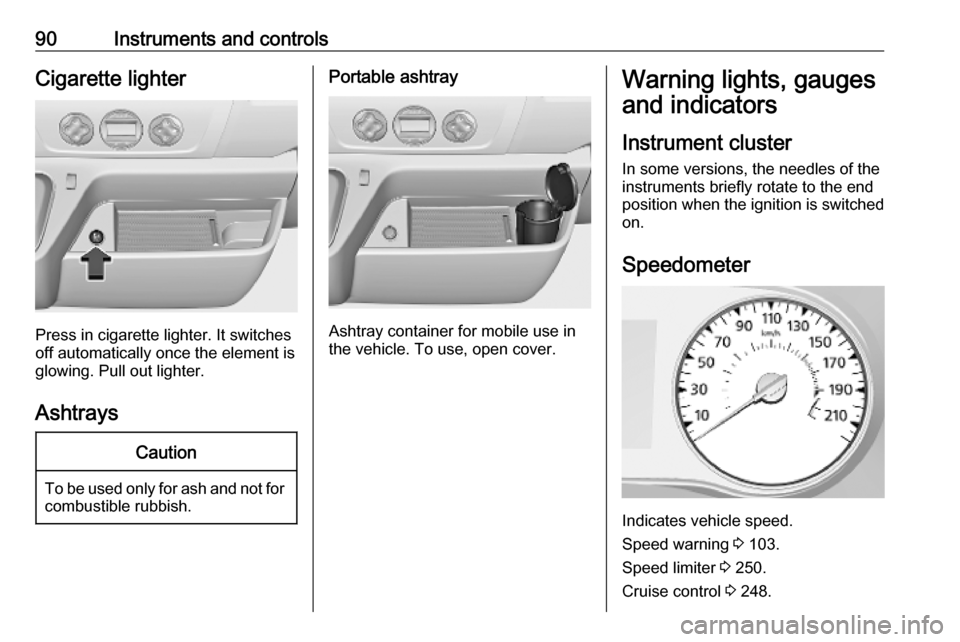 VAUXHALL MOVANO_B 2020 Owners Manual 90Instruments and controlsCigarette lighter
Press in cigarette lighter. It switches
off automatically once the element is
glowing. Pull out lighter.
Ashtrays
Caution
To be used only for ash and not fo VAUXHALL MOVANO_B 2020 Owners Manual 90Instruments and controlsCigarette lighter
Press in cigarette lighter. It switches
off automatically once the element is
glowing. Pull out lighter.
Ashtrays
Caution
To be used only for ash and not fo