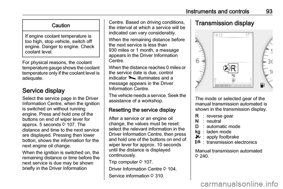 VAUXHALL MOVANO_B 2020  Owners Manual Instruments and controls93Caution
If engine coolant temperature is
too high, stop vehicle, switch off
engine. Danger to engine. Check
coolant level.
For physical reasons, the coolant temperature gauge
