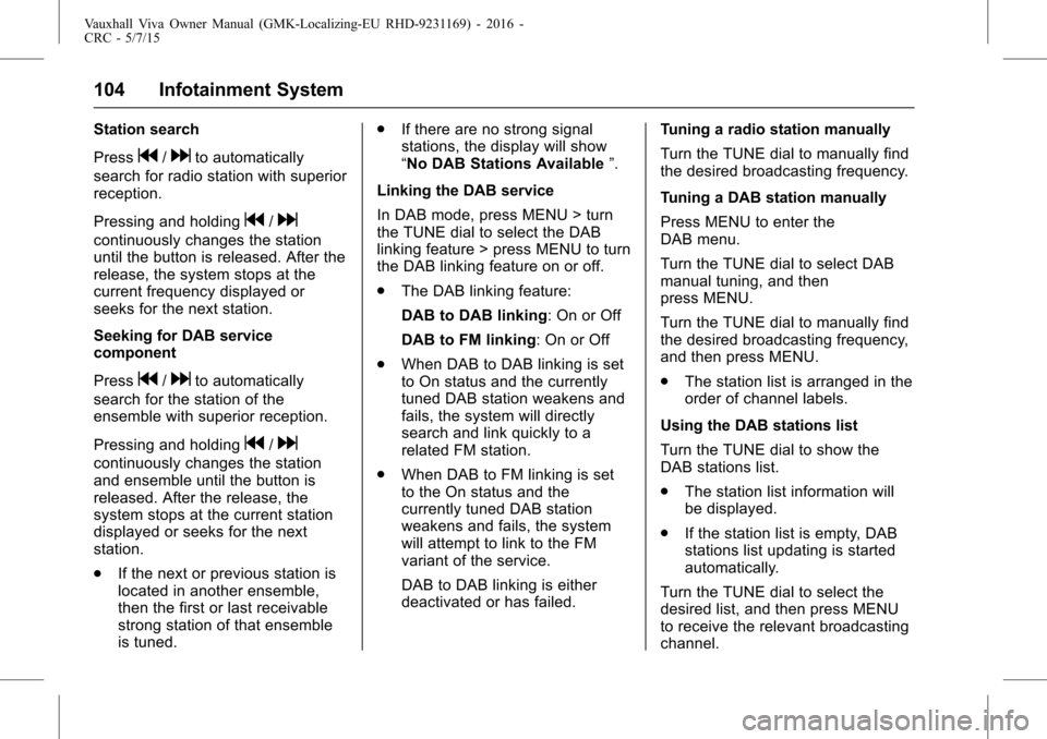 VAUXHALL VIVA 2015.75  Owners Manual Vauxhall Viva Owner Manual (GMK-Localizing-EU RHD-9231169) - 2016 -
CRC - 5/7/15
104 Infotainment System
Station search
Press
g/dto automatically
search for radio station with superior
reception.
Pres