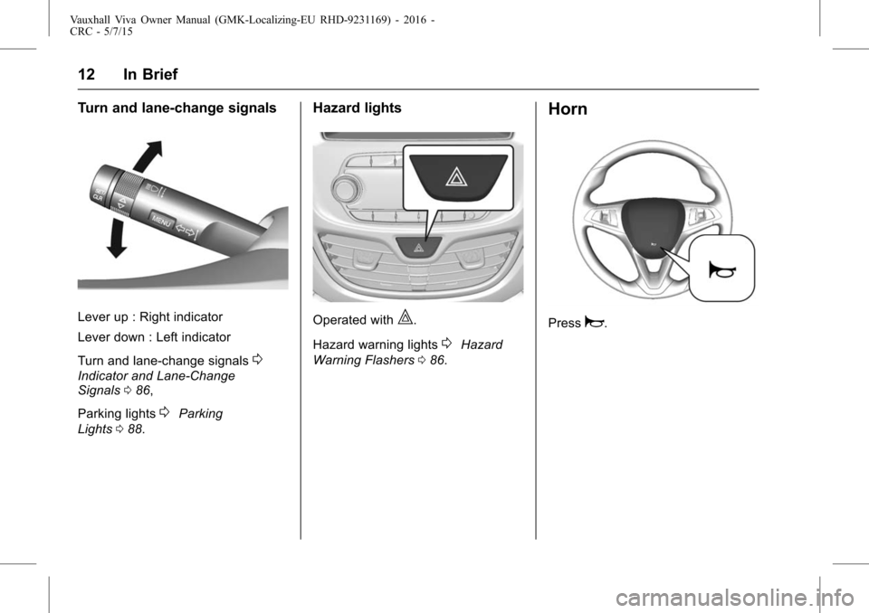 VAUXHALL VIVA 2015.75  Owners Manual Vauxhall Viva Owner Manual (GMK-Localizing-EU RHD-9231169) - 2016 -
CRC - 5/7/15
12 In Brief
Turn and lane-change signals
Lever up : Right indicator
Lever down : Left indicator
Turn and lane-change si