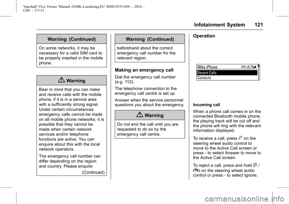VAUXHALL VIVA 2015.75 Owners Guide Vauxhall Viva Owner Manual (GMK-Localizing-EU RHD-9231169) - 2016 -
CRC - 5/7/15
Infotainment System 121
Warning (Continued)
On some networks, it may be
necessary for a valid SIM card to
be properly i