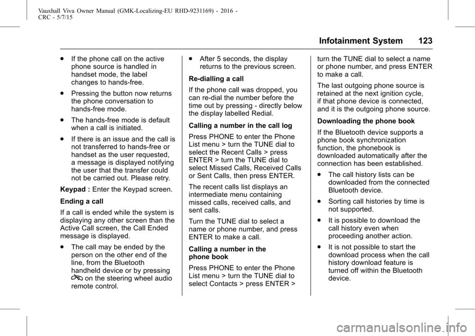 VAUXHALL VIVA 2015.75 User Guide Vauxhall Viva Owner Manual (GMK-Localizing-EU RHD-9231169) - 2016 -
CRC - 5/7/15
Infotainment System 123
.If the phone call on the active
phone source is handled in
handset mode, the label
changes to 