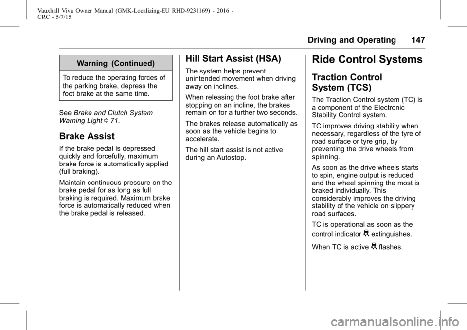VAUXHALL VIVA 2015.75 Service Manual Vauxhall Viva Owner Manual (GMK-Localizing-EU RHD-9231169) - 2016 -
CRC - 5/7/15
Driving and Operating 147
Warning (Continued)
To reduce the operating forces of
the parking brake, depress the
foot bra