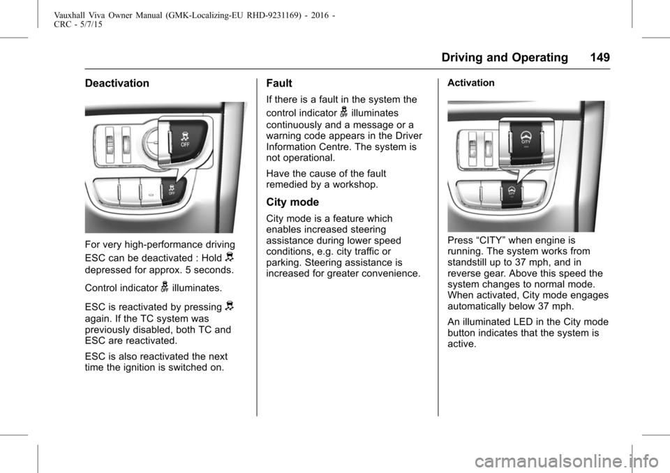 VAUXHALL VIVA 2015.75  Owners Manual Vauxhall Viva Owner Manual (GMK-Localizing-EU RHD-9231169) - 2016 -
CRC - 5/7/15
Driving and Operating 149
Deactivation
For very high-performance driving
ESC can be deactivated : Hold
d
depressed for 