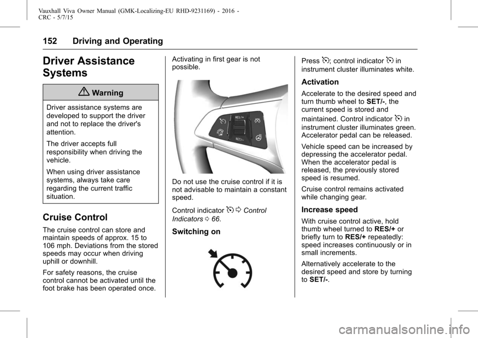 VAUXHALL VIVA 2015.75  Owners Manual Vauxhall Viva Owner Manual (GMK-Localizing-EU RHD-9231169) - 2016 -
CRC - 5/7/15
152 Driving and Operating
Driver Assistance
Systems
{Warning
Driver assistance systems are
developed to support the dri