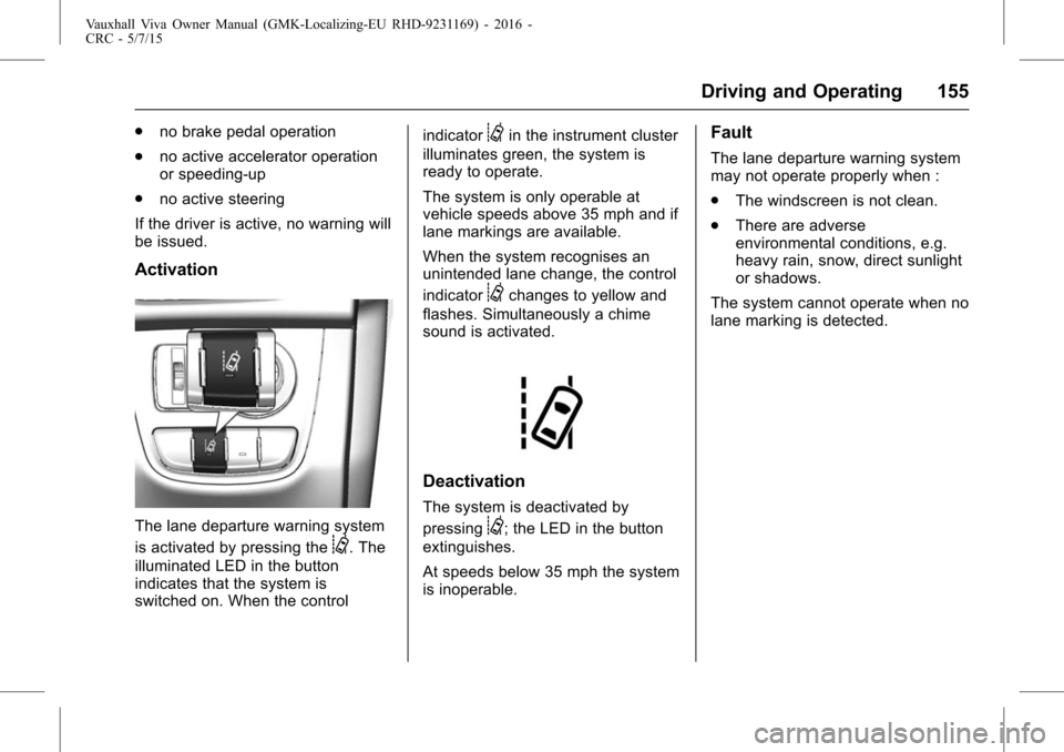 VAUXHALL VIVA 2015.75  Owners Manual Vauxhall Viva Owner Manual (GMK-Localizing-EU RHD-9231169) - 2016 -
CRC - 5/7/15
Driving and Operating 155
.no brake pedal operation
. no active accelerator operation
or speeding-up
. no active steeri