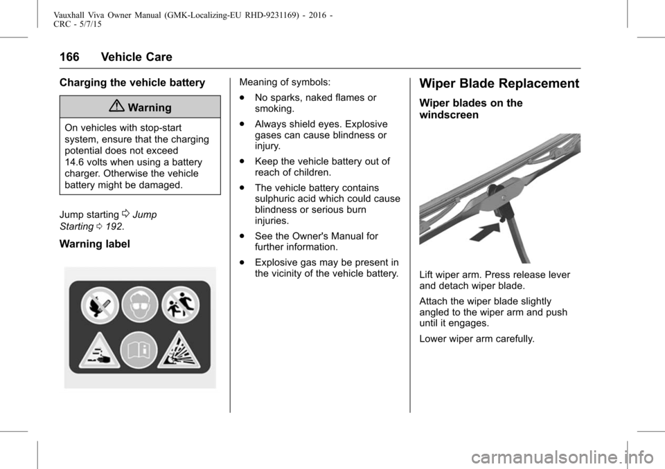 VAUXHALL VIVA 2015.75 Owners Manual Vauxhall Viva Owner Manual (GMK-Localizing-EU RHD-9231169) - 2016 -
CRC - 5/7/15
166 Vehicle Care
Charging the vehicle battery
{Warning
On vehicles with stop-start
system, ensure that the charging
pot VAUXHALL VIVA 2015.75 Owners Manual Vauxhall Viva Owner Manual (GMK-Localizing-EU RHD-9231169) - 2016 -
CRC - 5/7/15
166 Vehicle Care
Charging the vehicle battery
{Warning
On vehicles with stop-start
system, ensure that the charging
pot