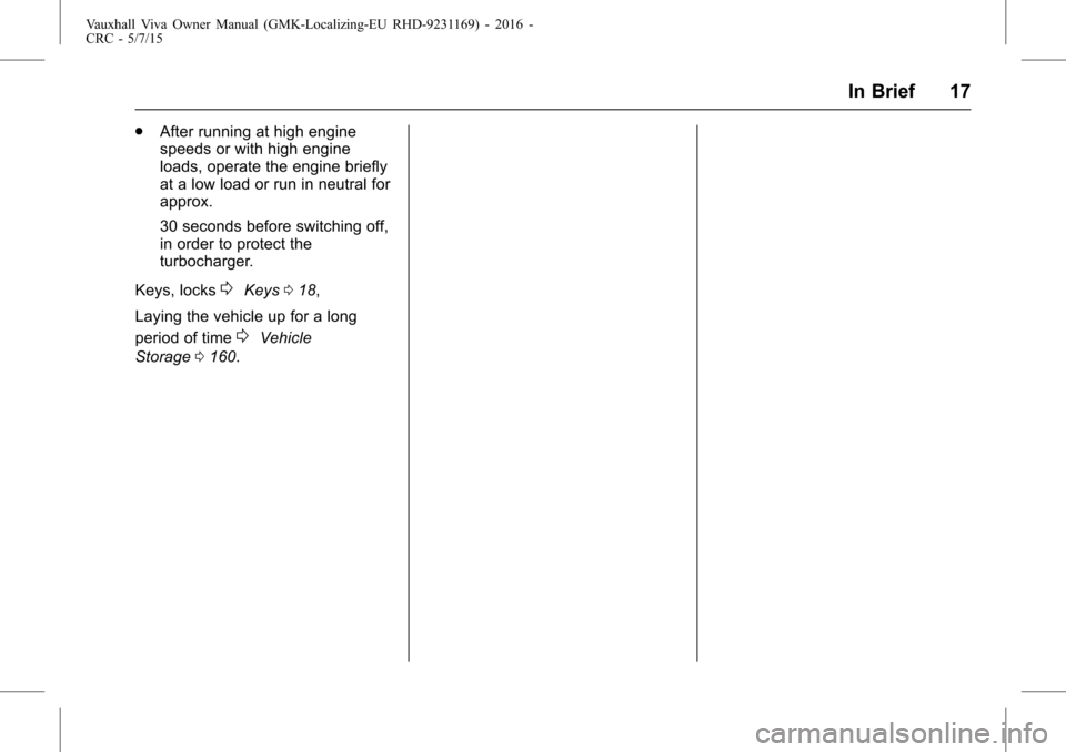VAUXHALL VIVA 2015.75 User Guide Vauxhall Viva Owner Manual (GMK-Localizing-EU RHD-9231169) - 2016 -
CRC - 5/7/15
In Brief 17
.After running at high engine
speeds or with high engine
loads, operate the engine briefly
at a low load or