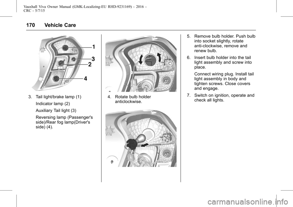 VAUXHALL VIVA 2015.75  Owners Manual Vauxhall Viva Owner Manual (GMK-Localizing-EU RHD-9231169) - 2016 -
CRC - 5/7/15
170 Vehicle Care
3. Tail light/brake lamp (1)Indicator lamp (2)
Auxiliary Tail light (3)
Reversing lamp (Passengers
si