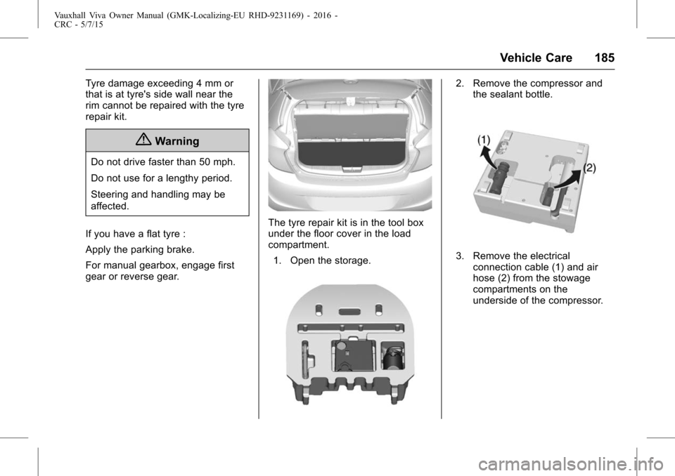 VAUXHALL VIVA 2015.75  Owners Manual Vauxhall Viva Owner Manual (GMK-Localizing-EU RHD-9231169) - 2016 -
CRC - 5/7/15
Vehicle Care 185
Tyre damage exceeding 4 mm or
that is at tyres side wall near the
rim cannot be repaired with the tyr