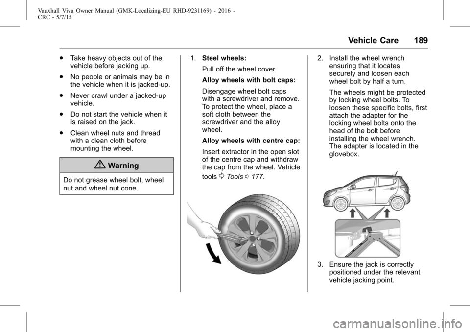 VAUXHALL VIVA 2015.75  Owners Manual Vauxhall Viva Owner Manual (GMK-Localizing-EU RHD-9231169) - 2016 -
CRC - 5/7/15
Vehicle Care 189
.Take heavy objects out of the
vehicle before jacking up.
. No people or animals may be in
the vehicle