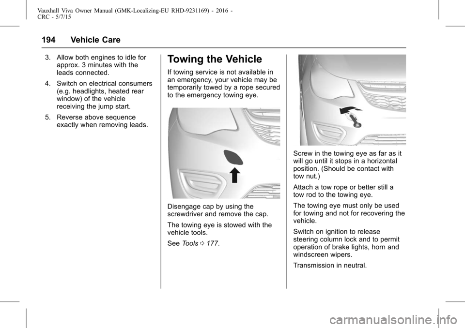 VAUXHALL VIVA 2015.75  Owners Manual Vauxhall Viva Owner Manual (GMK-Localizing-EU RHD-9231169) - 2016 -
CRC - 5/7/15
194 Vehicle Care
3. Allow both engines to idle forapprox. 3 minutes with the
leads connected.
4. Switch on electrical c