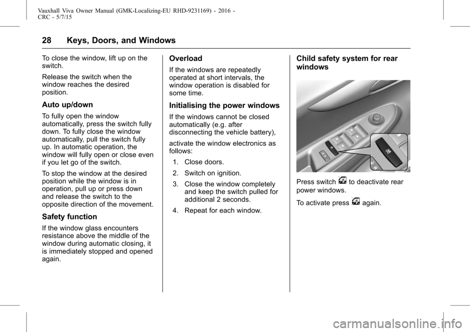 VAUXHALL VIVA 2015.75 User Guide Vauxhall Viva Owner Manual (GMK-Localizing-EU RHD-9231169) - 2016 -
CRC - 5/7/15
28 Keys, Doors, and Windows
To close the window, lift up on the
switch.
Release the switch when the
window reaches the VAUXHALL VIVA 2015.75 User Guide Vauxhall Viva Owner Manual (GMK-Localizing-EU RHD-9231169) - 2016 -
CRC - 5/7/15
28 Keys, Doors, and Windows
To close the window, lift up on the
switch.
Release the switch when the
window reaches the
