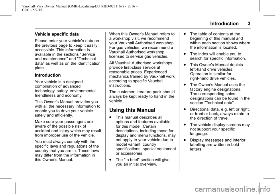 VAUXHALL VIVA 2015.75 Owners Manual Vauxhall Viva Owner Manual (GMK-Localizing-EU RHD-9231169) - 2016 -
CRC - 5/7/15
Introduction 3
Vehicle specific data
Please enter your vehicles data on
the previous page to keep it easily
accessible VAUXHALL VIVA 2015.75 Owners Manual Vauxhall Viva Owner Manual (GMK-Localizing-EU RHD-9231169) - 2016 -
CRC - 5/7/15
Introduction 3
Vehicle specific data
Please enter your vehicles data on
the previous page to keep it easily
accessible