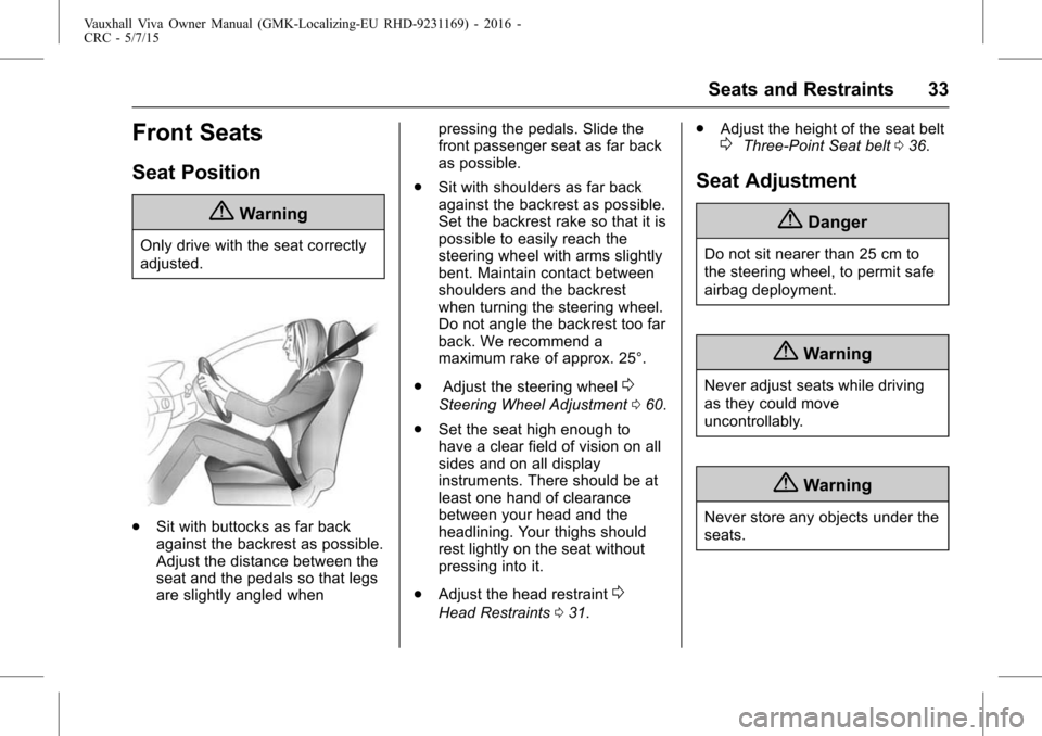 VAUXHALL VIVA 2015.75  Owners Manual Vauxhall Viva Owner Manual (GMK-Localizing-EU RHD-9231169) - 2016 -
CRC - 5/7/15
Seats and Restraints 33
Front Seats
Seat Position
{Warning
Only drive with the seat correctly
adjusted.
.Sit with butto