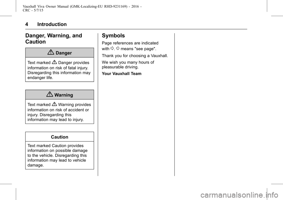 VAUXHALL VIVA 2015.75 Owners Manual Vauxhall Viva Owner Manual (GMK-Localizing-EU RHD-9231169) - 2016 -
CRC - 5/7/15
4 Introduction
Danger, Warning, and
Caution
{Danger
Text marked{Danger provides
information on risk of fatal injury.
Di VAUXHALL VIVA 2015.75 Owners Manual Vauxhall Viva Owner Manual (GMK-Localizing-EU RHD-9231169) - 2016 -
CRC - 5/7/15
4 Introduction
Danger, Warning, and
Caution
{Danger
Text marked{Danger provides
information on risk of fatal injury.
Di