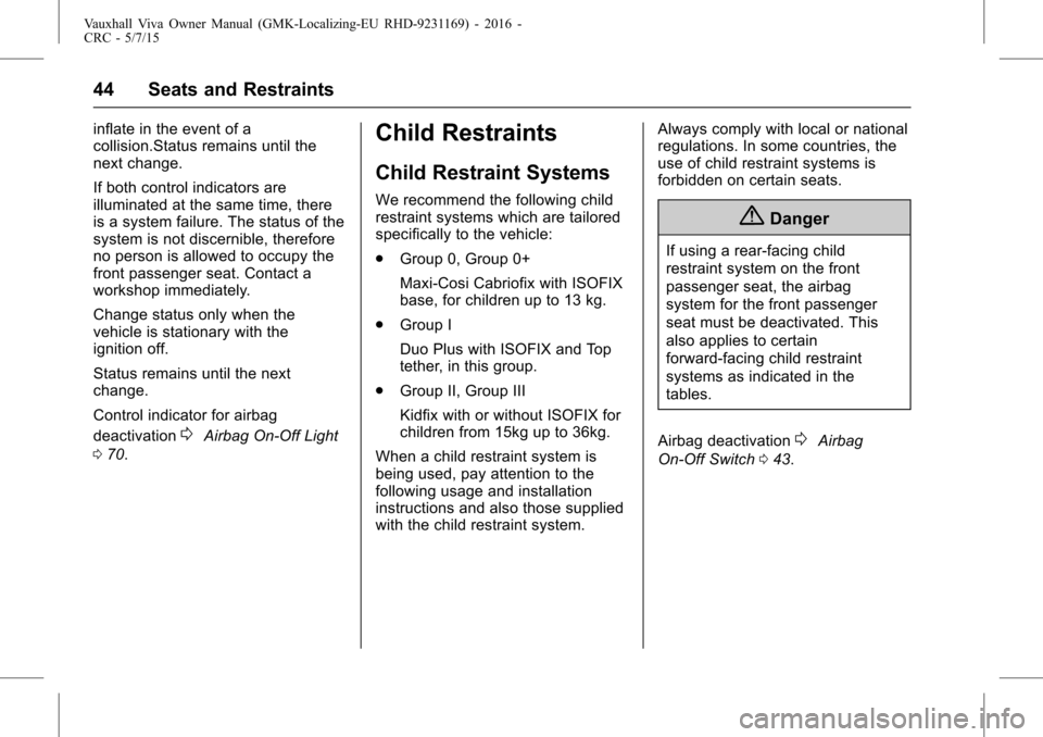 VAUXHALL VIVA 2015.75  Owners Manual Vauxhall Viva Owner Manual (GMK-Localizing-EU RHD-9231169) - 2016 -
CRC - 5/7/15
44 Seats and Restraints
inflate in the event of a
collision.Status remains until the
next change.
If both control indic