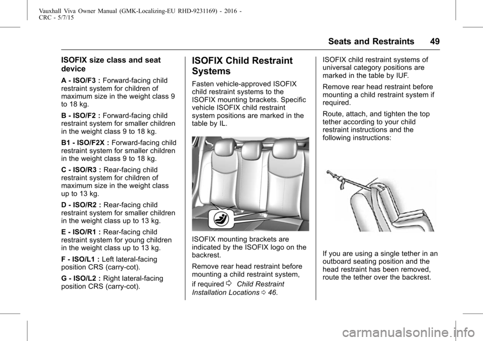 VAUXHALL VIVA 2015.75  Owners Manual Vauxhall Viva Owner Manual (GMK-Localizing-EU RHD-9231169) - 2016 -
CRC - 5/7/15
Seats and Restraints 49
ISOFIX size class and seat
device
A - ISO/F3 :Forward-facing child
restraint system for childre