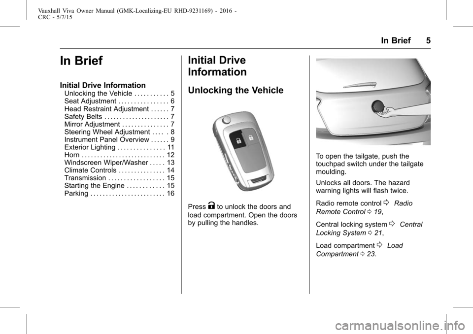 VAUXHALL VIVA 2015.75  Owners Manual Vauxhall Viva Owner Manual (GMK-Localizing-EU RHD-9231169) - 2016 -
CRC - 5/7/15
In Brief 5
In Brief
Initial Drive Information
Unlocking the Vehicle . . . . . . . . . . . 5
Seat Adjustment . . . . . .