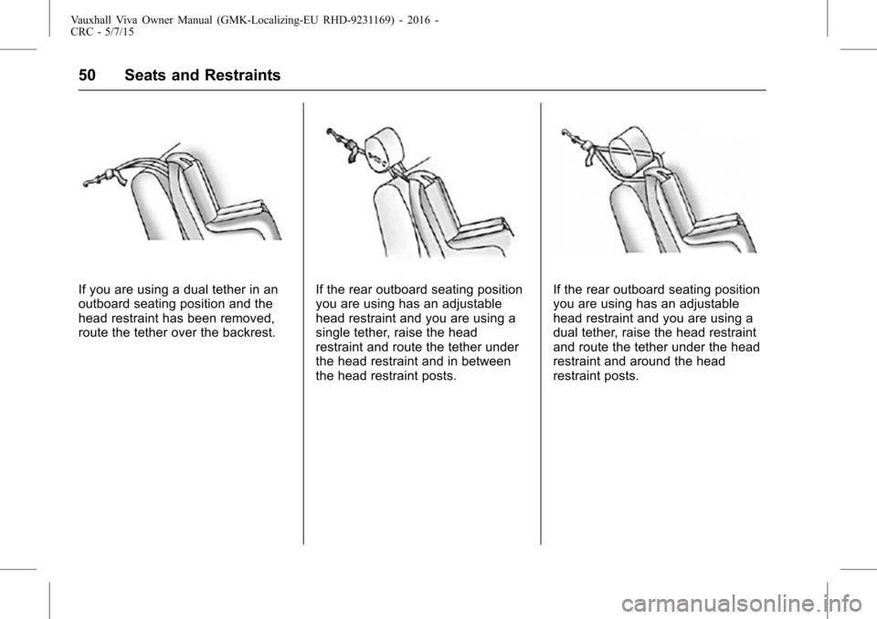 VAUXHALL VIVA 2015.75  Owners Manual Vauxhall Viva Owner Manual (GMK-Localizing-EU RHD-9231169) - 2016 -
CRC - 5/7/15
50 Seats and Restraints
If you are using a dual tether in an
outboard seating position and the
head restraint has been 