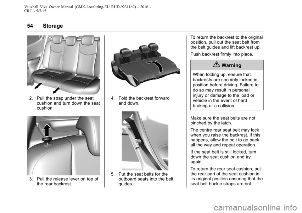 VAUXHALL VIVA 2015.75  Owners Manual Vauxhall Viva Owner Manual (GMK-Localizing-EU RHD-9231169) - 2016 -
CRC - 5/7/15
54 Storage
2. Pull the strap under the seatcushion and turn down the seat
cushion.
3. Pull the release lever on top oft