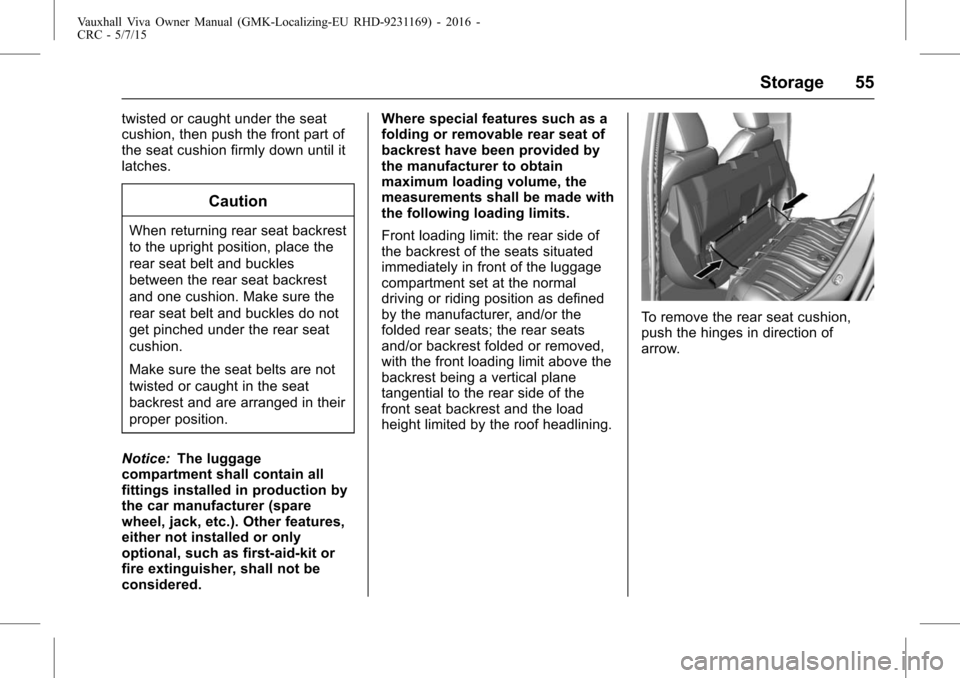 VAUXHALL VIVA 2015.75  Owners Manual Vauxhall Viva Owner Manual (GMK-Localizing-EU RHD-9231169) - 2016 -
CRC - 5/7/15
Storage 55
twisted or caught under the seat
cushion, then push the front part of
the seat cushion firmly down until it
