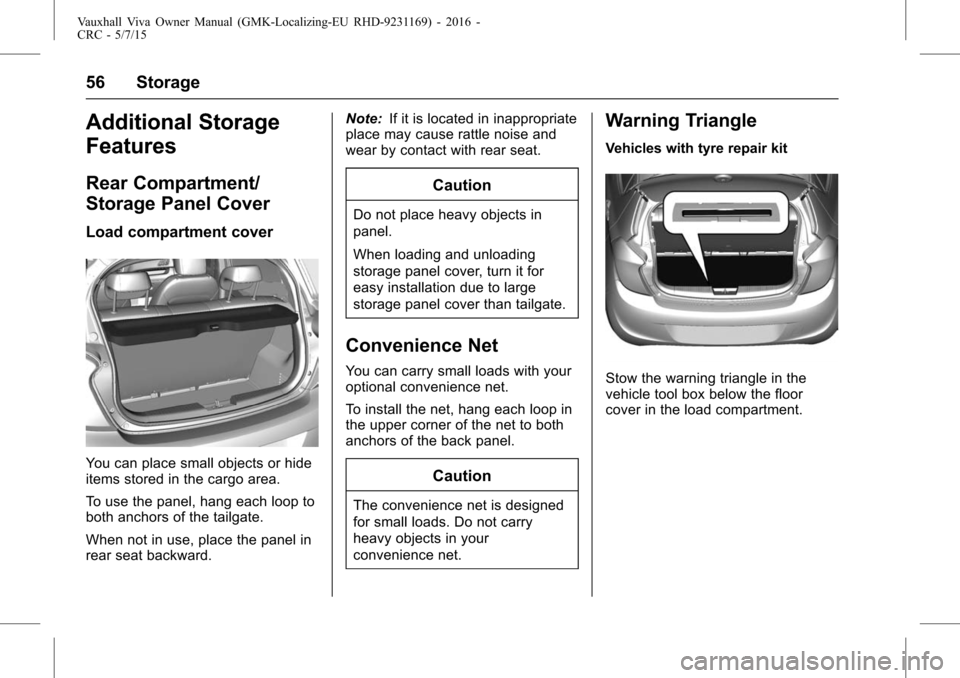 VAUXHALL VIVA 2015.75  Owners Manual Vauxhall Viva Owner Manual (GMK-Localizing-EU RHD-9231169) - 2016 -
CRC - 5/7/15
56 Storage
Additional Storage
Features
Rear Compartment/
Storage Panel Cover
Load compartment cover
You can place small