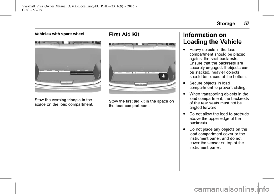 VAUXHALL VIVA 2015.75 Owners Manual Vauxhall Viva Owner Manual (GMK-Localizing-EU RHD-9231169) - 2016 -
CRC - 5/7/15
Storage 57
Vehicles with spare wheel
Stow the warning triangle in the
space on the load compartment.
First Aid Kit
Stow VAUXHALL VIVA 2015.75 Owners Manual Vauxhall Viva Owner Manual (GMK-Localizing-EU RHD-9231169) - 2016 -
CRC - 5/7/15
Storage 57
Vehicles with spare wheel
Stow the warning triangle in the
space on the load compartment.
First Aid Kit
Stow