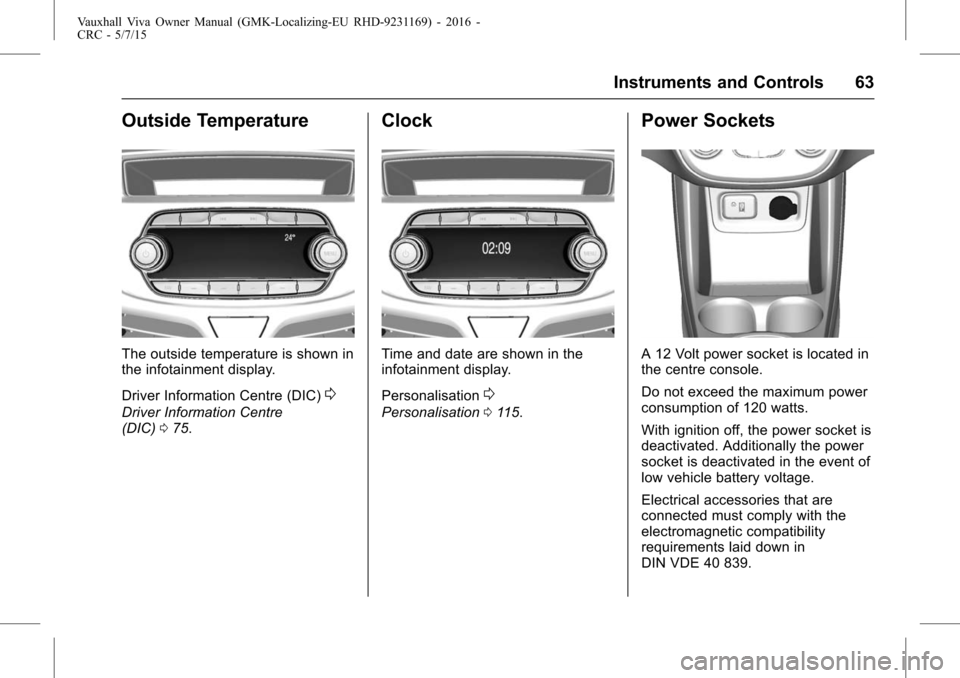 VAUXHALL VIVA 2015.75  Owners Manual Vauxhall Viva Owner Manual (GMK-Localizing-EU RHD-9231169) - 2016 -
CRC - 5/7/15
Instruments and Controls 63
Outside Temperature
The outside temperature is shown in
the infotainment display.
Driver In