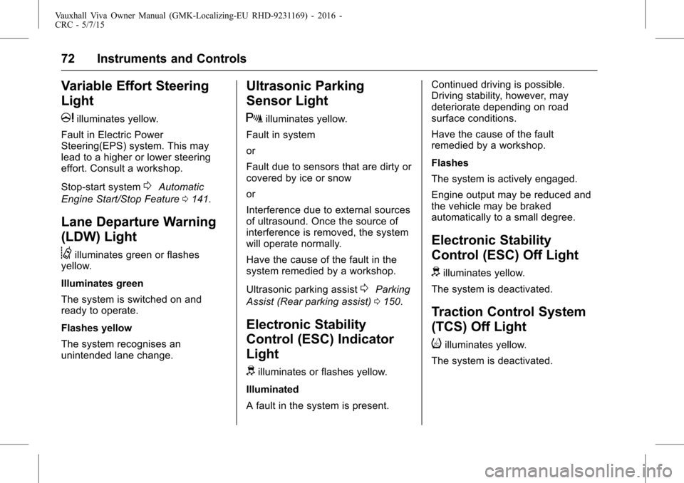 VAUXHALL VIVA 2015.75  Owners Manual Vauxhall Viva Owner Manual (GMK-Localizing-EU RHD-9231169) - 2016 -
CRC - 5/7/15
72 Instruments and Controls
Variable Effort Steering
Light
m
illuminates yellow.
Fault in Electric Power
Steering(EPS) 