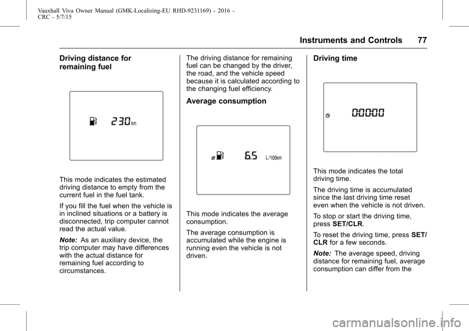 VAUXHALL VIVA 2015.75  Owners Manual Vauxhall Viva Owner Manual (GMK-Localizing-EU RHD-9231169) - 2016 -
CRC - 5/7/15
Instruments and Controls 77
Driving distance for
remaining fuel
This mode indicates the estimated
driving distance to e