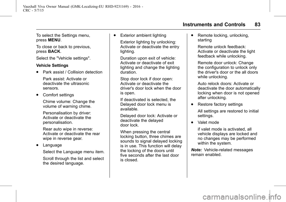 VAUXHALL VIVA 2015.75  Owners Manual Vauxhall Viva Owner Manual (GMK-Localizing-EU RHD-9231169) - 2016 -
CRC - 5/7/15
Instruments and Controls 83
To select the Settings menu,
pressMENU.
To close or back to previous,
press BACK.
Select th