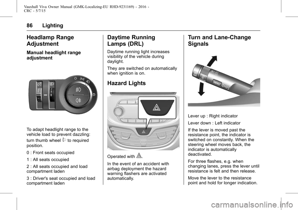 VAUXHALL VIVA 2015.75  Owners Manual Vauxhall Viva Owner Manual (GMK-Localizing-EU RHD-9231169) - 2016 -
CRC - 5/7/15
86 Lighting
Headlamp Range
Adjustment
Manual headlight range
adjustment
To adapt headlight range to the
vehicle load to