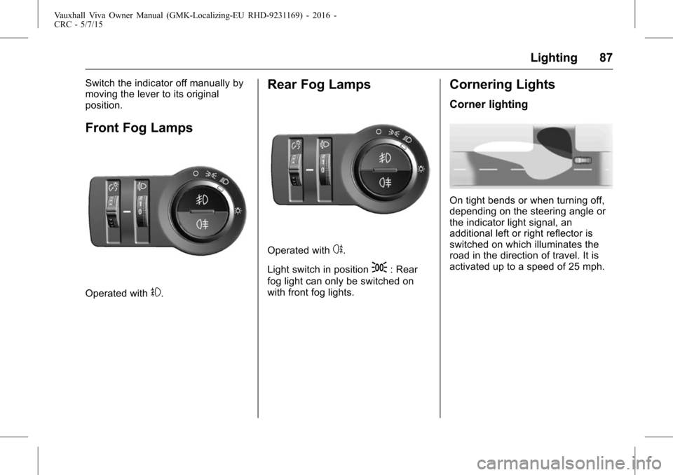 VAUXHALL VIVA 2015.75  Owners Manual Vauxhall Viva Owner Manual (GMK-Localizing-EU RHD-9231169) - 2016 -
CRC - 5/7/15
Lighting 87
Switch the indicator off manually by
moving the lever to its original
position.
Front Fog Lamps
Operated wi