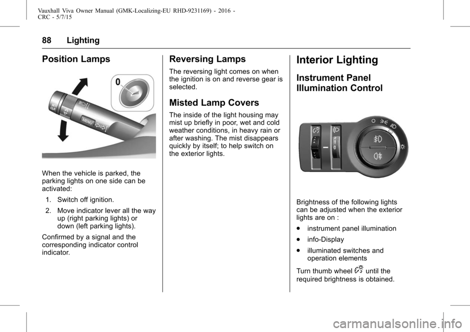 VAUXHALL VIVA 2015.75  Owners Manual Vauxhall Viva Owner Manual (GMK-Localizing-EU RHD-9231169) - 2016 -
CRC - 5/7/15
88 Lighting
Position Lamps
When the vehicle is parked, the
parking lights on one side can be
activated:1. Switch off ig