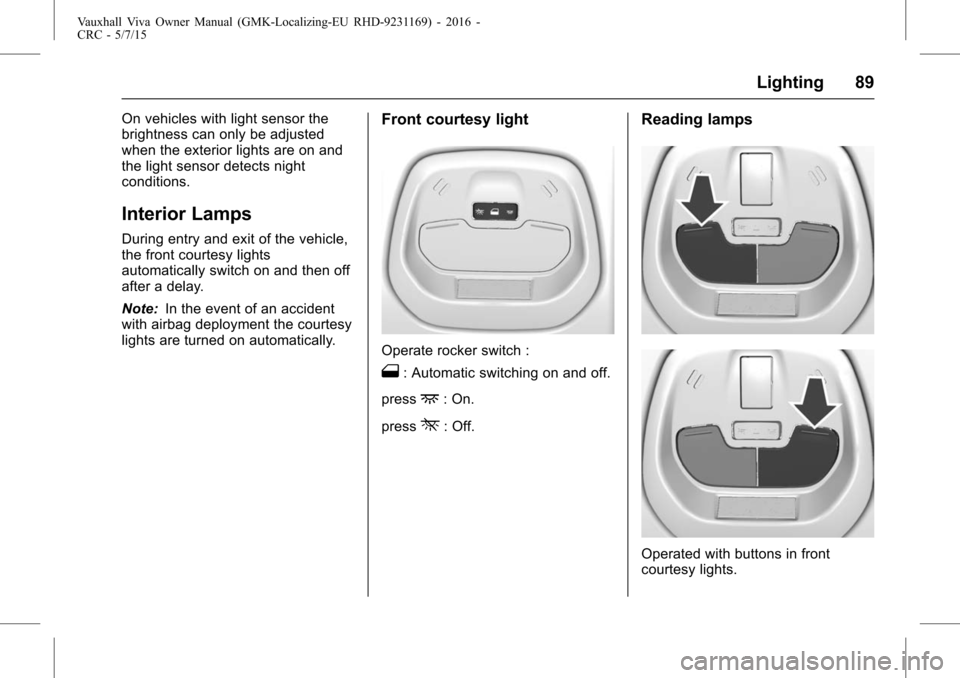 VAUXHALL VIVA 2015.75  Owners Manual Vauxhall Viva Owner Manual (GMK-Localizing-EU RHD-9231169) - 2016 -
CRC - 5/7/15
Lighting 89
On vehicles with light sensor the
brightness can only be adjusted
when the exterior lights are on and
the l